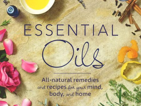 Essential Oils: All-natural remedies and recipes for your mind, body and home Supply