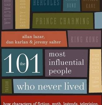 The 101 Most Influential People Who Never Lived: How Characters of Fiction, Myth, Legends, Television, and Movies Have Shaped Our Society, Changed Our Behavior, and Set the Course of History Online