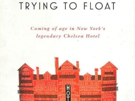 Trying to Float: Coming of age in New York s legendary Chelsea Hotel Online